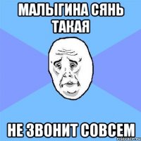 Малыгина сянь такая не звонит совсем