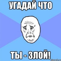 Угадай что Ты - злой!