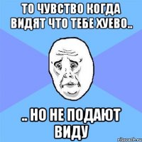 То чувство когда видят что тебе хуево.. .. но не подают виду