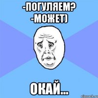 -Погуляем? -Может) окай...