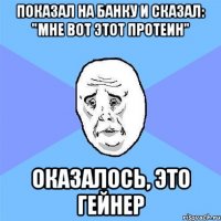 Показал на банку и сказал: "Мне вот этот протеин" Оказалось, это гейнер