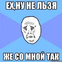 Ех,ну не льзя же со мной так