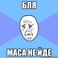 бля маса не йде