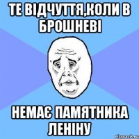 Те відчуття,коли в Брошневі немає памятника леніну