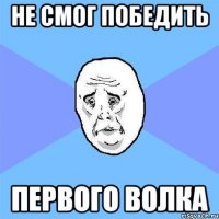 Не смог победить первого волка