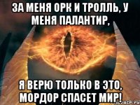 За меня орк и тролль, У меня палантир, Я верю только в это, Мордор спасет мир!