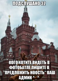 Подслушано 32 Кого хотите видеть в фотобатле,пишите в "предложить ноость" Ваш админ ^_^