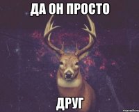 да он просто друг