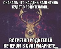 Сказала что на день Валентина будет с родителями... Встретил родителей вечером в супермаркете...