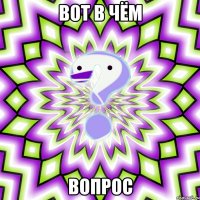 Вот в чём вопрос