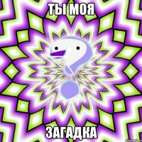 ТЫ МОЯ ЗАГАДКА