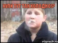 Хули тут так холодно!? 