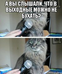 А ВЫ СЛЫШАЛИ, ЧТО В ВЫХОДНЫЕ МОЖНО НЕ БУХАТЬ? 