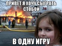 привет я хочу сыграть стобой в одну игру