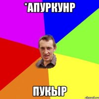 *Апуркунр пукыр