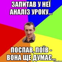 запитав у неї аналіз уроку... поспав, поїв - вона ще думає...