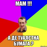 Мам !!! а де туалєтна бумага ?