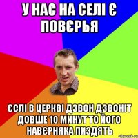 у нас на селі є повєрья єслі в церкві дзвон дзвоніт довше 10 минут то його навєрняка пиздять