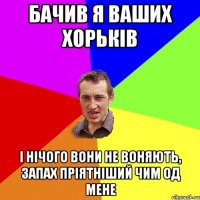 бачив я ваших хорьків і нічого вони не воняють, запах пріятніший чим од мене