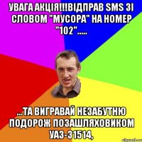 УВАГА АКЦІЯ!!!Відправ SMS зі словом "МУСОРА" на номер "102"..... ...та вигравай незабутню подорож позашляховиком УАЗ-31514,