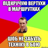 Підкручую вертухи в маршрутках шоб не забуть техніку в бою