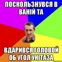 Поскользнувся в ваній та вдарився головой об угол унітаза