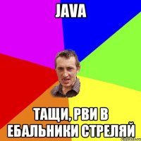 java тащи, рви в ебальники стреляй