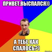 Привет,выспался)) А тебе как спалось?)