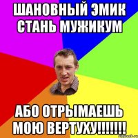 шановный Эмик стань мужикум або отрымаешь мою вертуху!!!!!!!