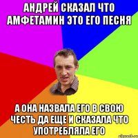 Андрей сказал что амфетамин это его песня а она назвала его в свою честь да еще и сказала что употребляла его