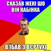 сказав Жекі шо він кабінка в'їбав з вєртухі