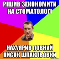 рішив зекономити на стоматологі нахуярив повний писок шпакльовки