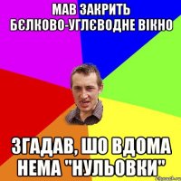 мав закрить бєлково-углєводне вікно згадав, шо вдома нема "нульовки"