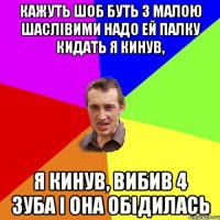 кажуть шоб буть з малою шаслiвими надо ей палку кидать я кинув, я кинув, вибив 4 зуба i она обiдилась