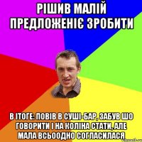 рішив малій предложеніє зробити в ітоге: повів в суші-бар, забув шо говорити і на коліна стати, але мала всьоодно согласилася