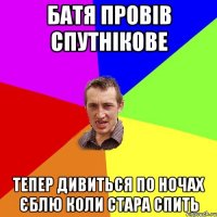 батя провів спутнікове тепер дивиться по ночах єблю коли стара спить