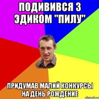 Подивився з Эдиком "Пилу" Придумав Малий конкурсы на День Рождение