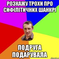 Розкажу трохи про сифілітичних шанкрі Подруга подарувала