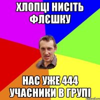 хлопці нисіть флєшку нас уже 444 учасники в групі