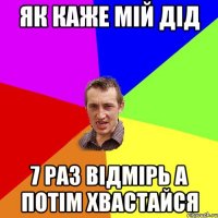 Як каже мій дід 7 раз відмірь а потім хвастайся