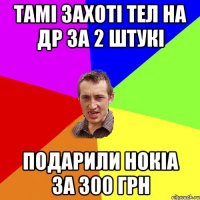 Тамі захоті тел на др за 2 штукі подарили нокіа за 300 грн