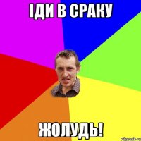 іди в сраку жолудь!