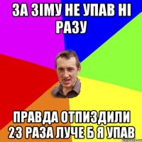 За зіму не упав ні разу Правда отпиздили 23 раза луче б я упав