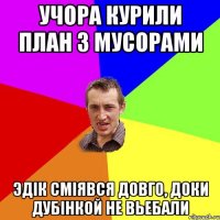 Учора курили план з мусорами Эдік сміявся довго, доки дубінкой не вьебали