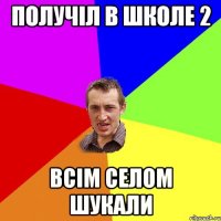 Получіл в школе 2 Всім селом шукали