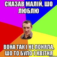 СКАЗАВ МАЛІЙ, ШО ЛЮБЛЮ ВОНА ТАК І НЕ ПОНЯЛА, ШО ТО БУЛО 1 КВІТНЯ