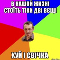 В нашой жизні стоїть тіки дві вєщі Хуй і свічка