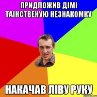 придложив дімі таінственую незнакомку накачав ліву руку