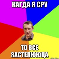 кагда я сру то все застелююца