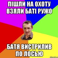 ПІШЛИ НА ОХОТУ ВЗЯЛИ БАТІ РУЖО БАТЯ ВИСТРИЛИВ ПО ЛОСЬЮ